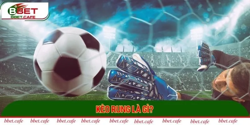 Kèo rung là hình thức cá cược bóng đá đầy hấp dẫn