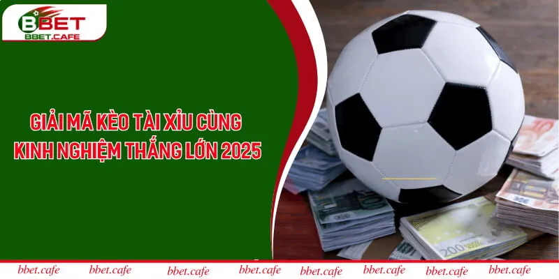 Giải Mã Kèo Tài Xỉu Cùng Kinh Nghiệm Thắng Lớn Năm 2025